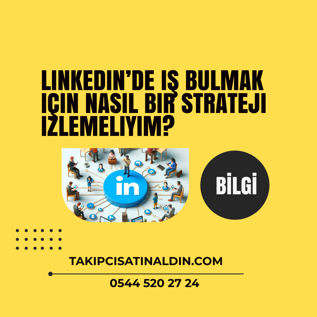 Linkedin’de iş bulmak için nasıl bir strateji izlemeliyim?
