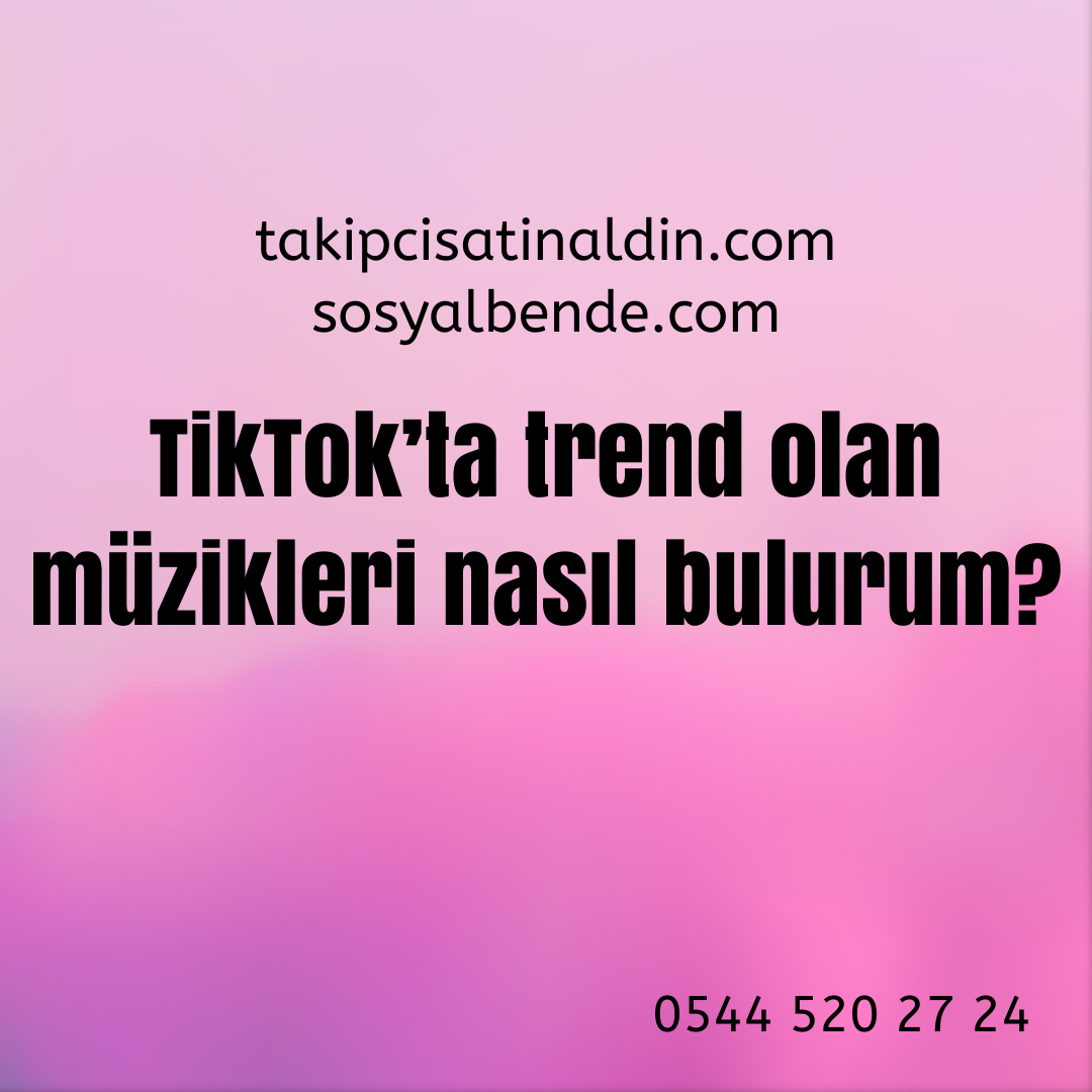 TikTok’ta trend olan müzikleri nasıl bulurum?